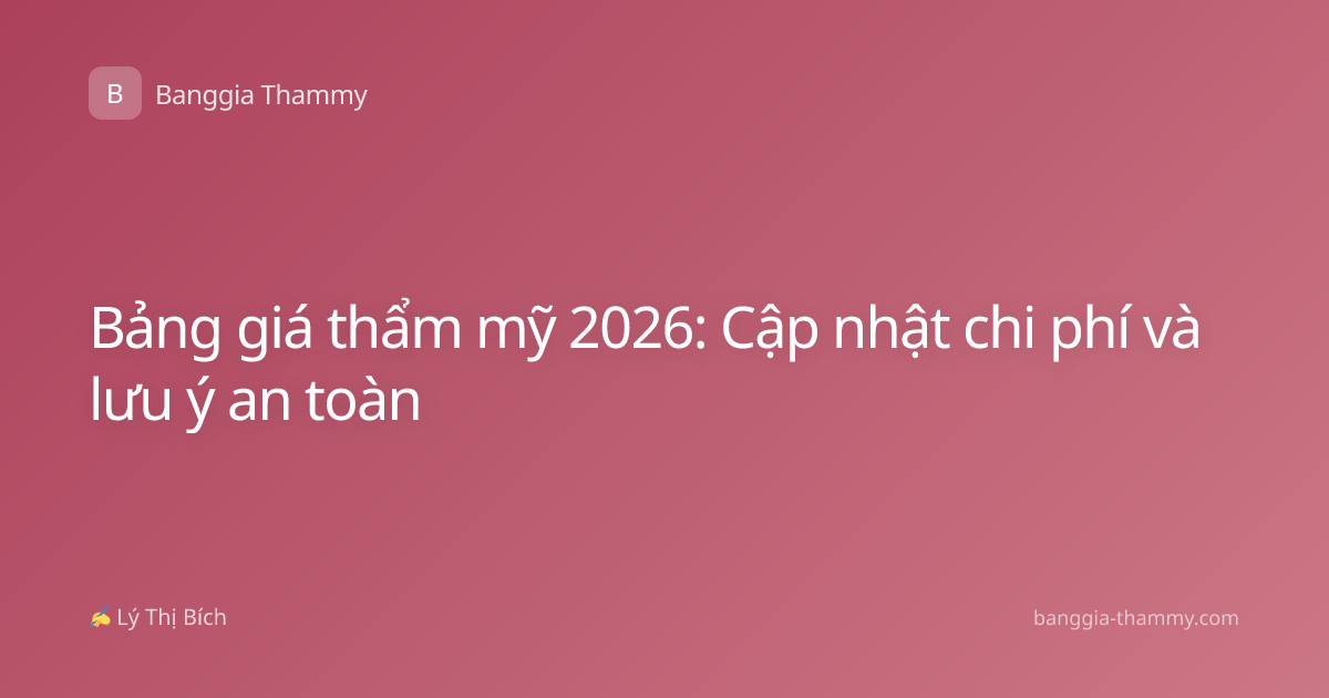 Bảng giá thẩm mỹ 2026: Cập nhật chi phí và lưu ý an toàn