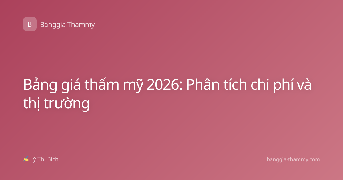 Bảng giá thẩm mỹ 2026: Phân tích chi phí và thị trường
