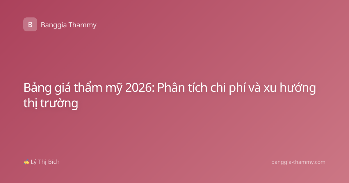 Bảng giá thẩm mỹ 2026: Phân tích chi phí và xu hướng thị trường