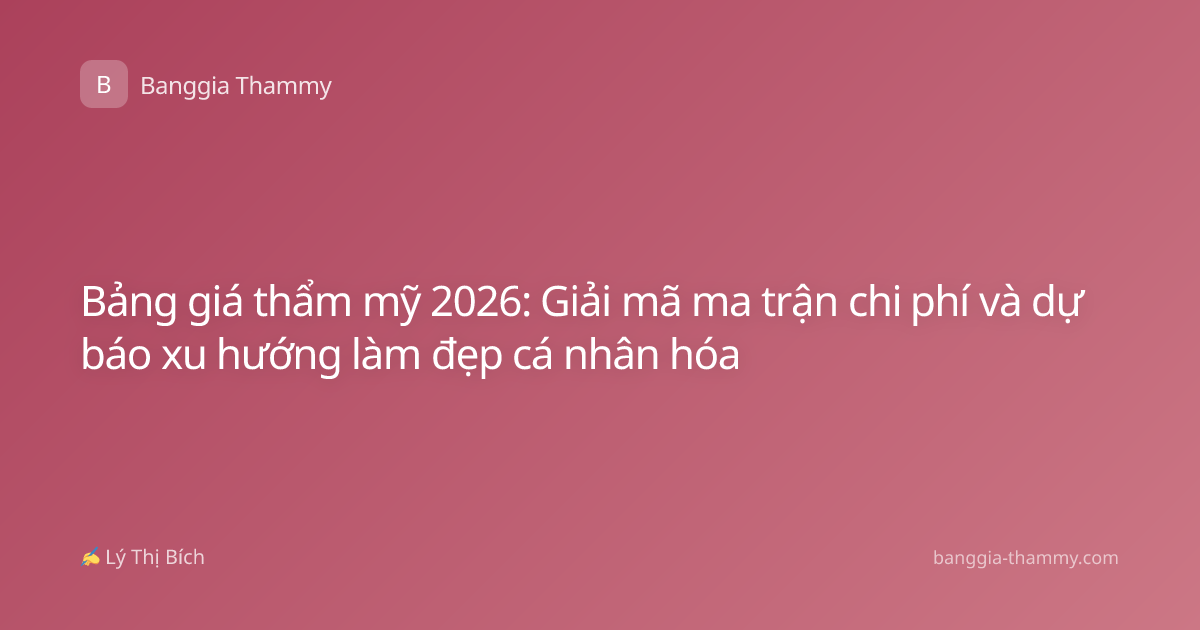 Bảng giá thẩm mỹ 2026: Giải mã ma trận chi phí và dự báo xu hướng làm đẹp cá nhân hóa