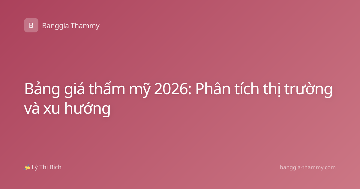 Bảng giá thẩm mỹ 2026: Phân tích thị trường và xu hướng