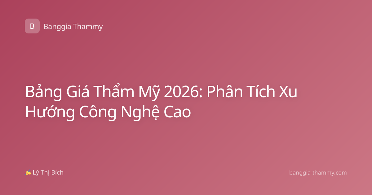 Bảng Giá Thẩm Mỹ 2026: Phân Tích Xu Hướng Công Nghệ Cao