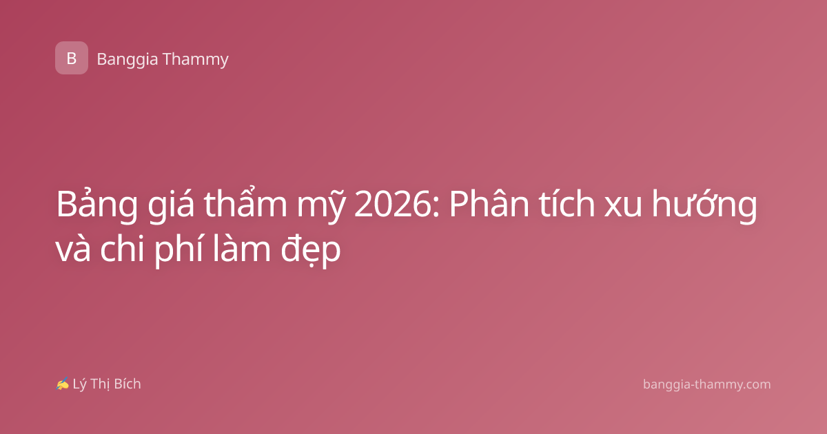 Bảng giá thẩm mỹ 2026: Phân tích xu hướng và chi phí làm đẹp