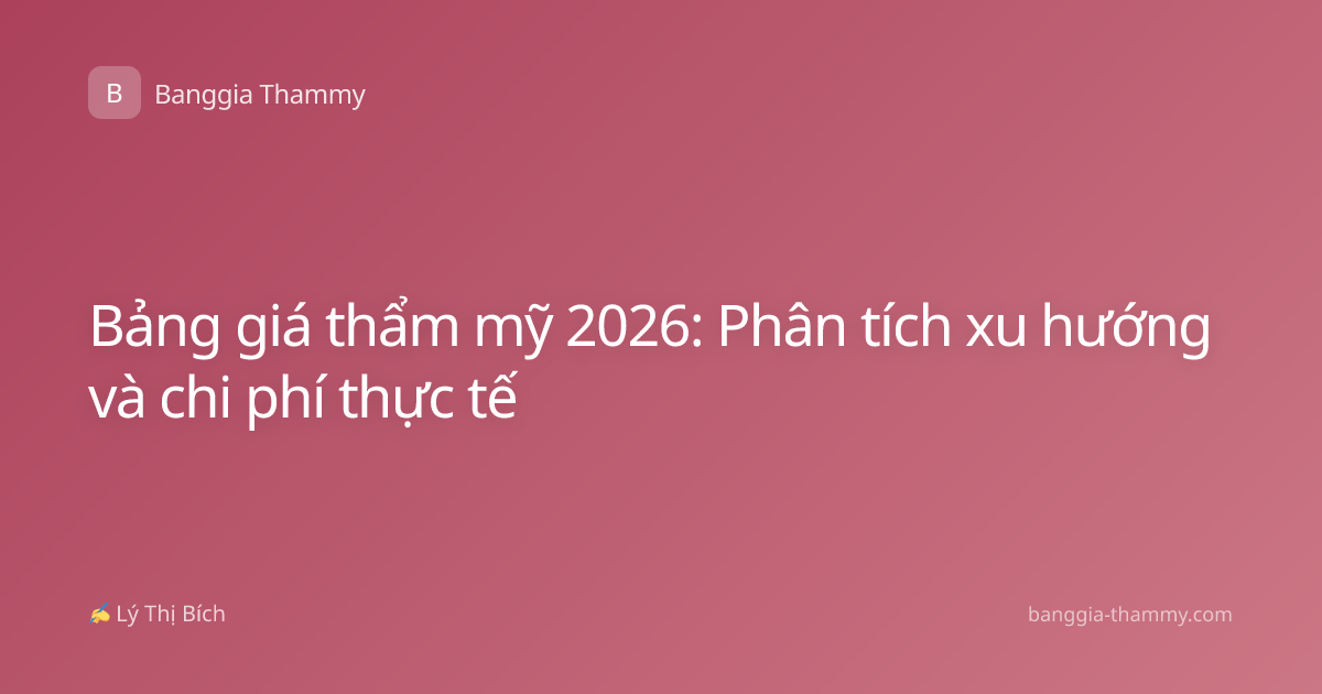 Bảng giá thẩm mỹ 2026: Phân tích xu hướng và chi phí thực tế