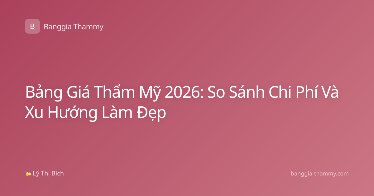 Bảng Giá Thẩm Mỹ 2026: So Sánh Chi Phí Và Xu Hướng Làm Đẹp