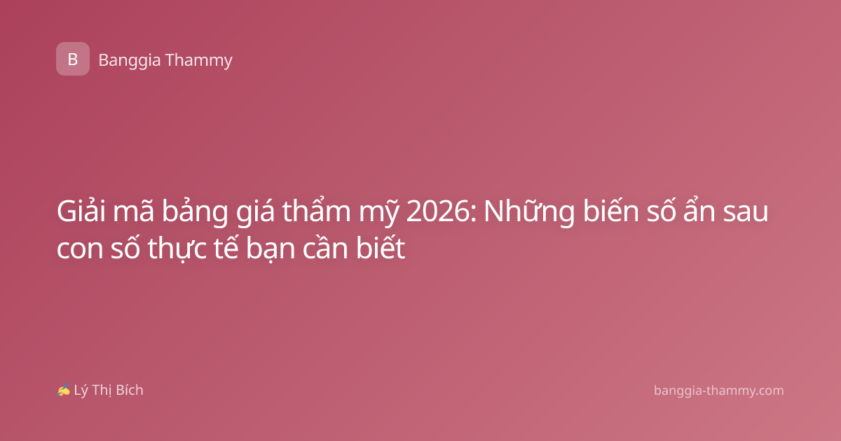 Giải mã bảng giá thẩm mỹ 2026: Những biến số ẩn sau con số thực tế bạn cần biết