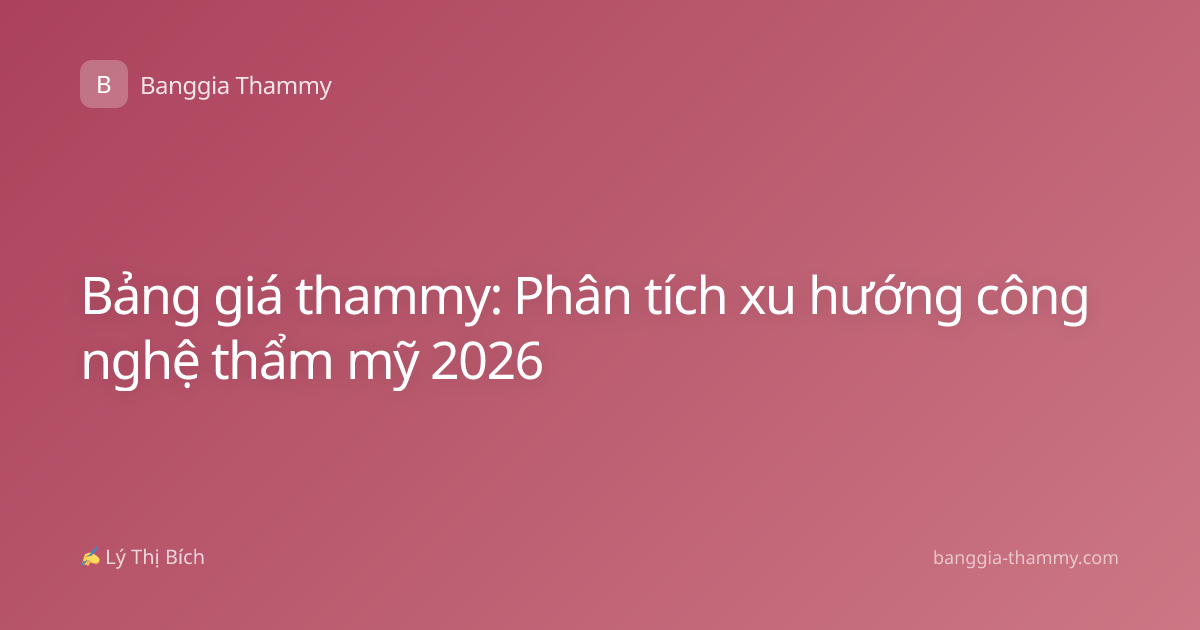 Bảng giá thammy: Phân tích xu hướng công nghệ thẩm mỹ 2026