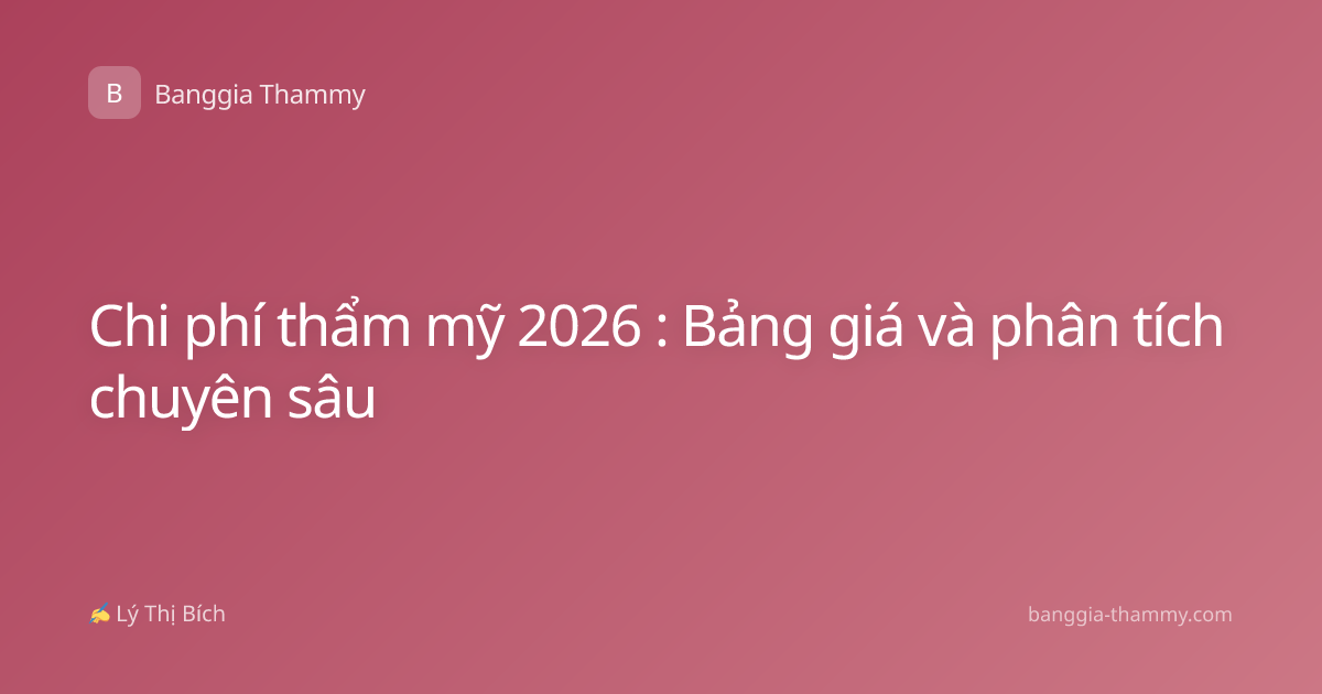 Chi phí thẩm mỹ 2026 : Bảng giá và phân tích chuyên sâu