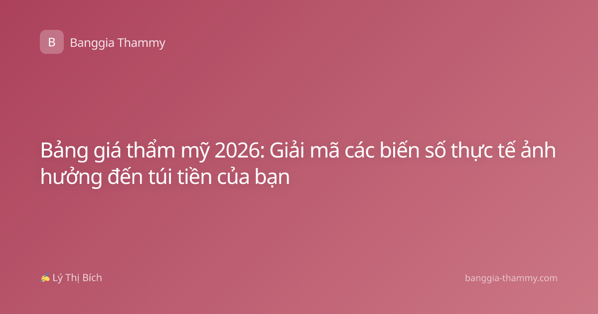 Bảng giá thẩm mỹ 2026: Giải mã các biến số thực tế ảnh hưởng đến túi tiền của bạn