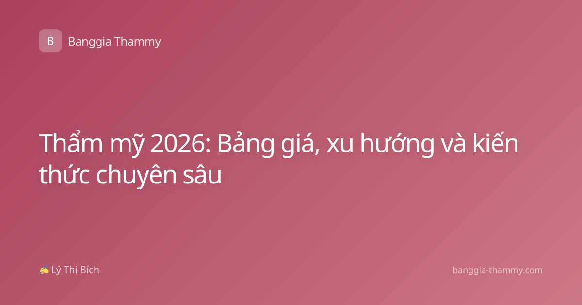 Thẩm mỹ 2026: Bảng giá, xu hướng và kiến thức chuyên sâu