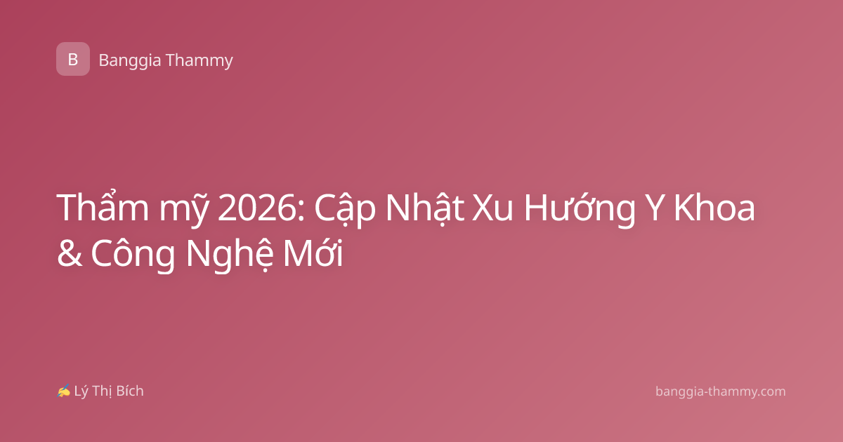 Thẩm mỹ 2026: Cập Nhật Xu Hướng Y Khoa & Công Nghệ Mới