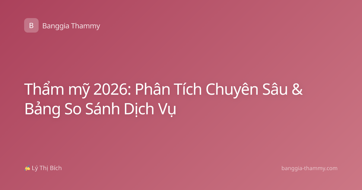 Thẩm mỹ 2026: Phân Tích Chuyên Sâu & Bảng So Sánh Dịch Vụ