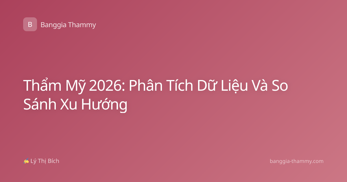 Thẩm Mỹ 2026: Phân Tích Dữ Liệu Và So Sánh Xu Hướng