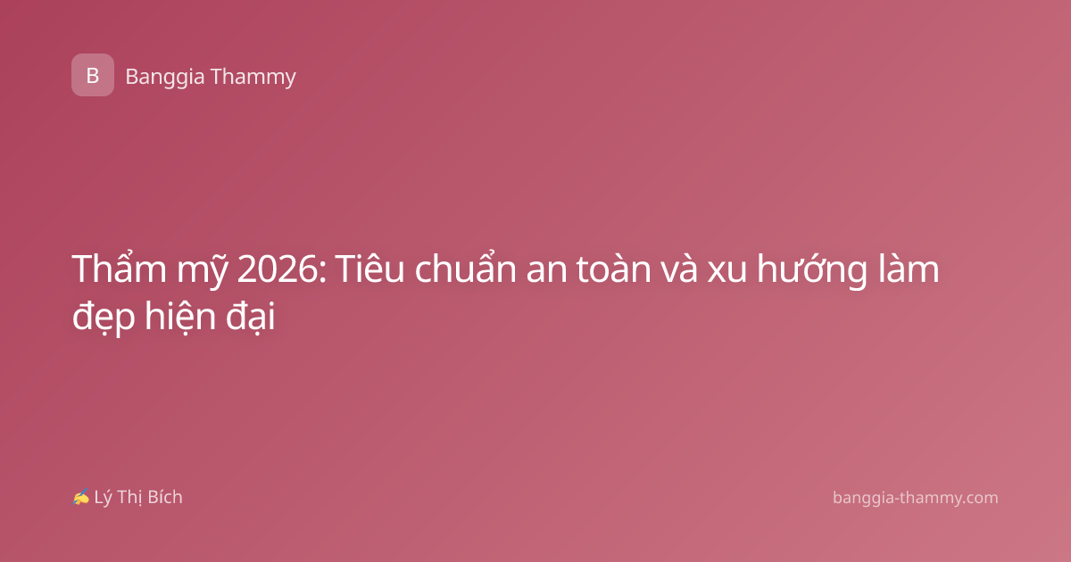 Thẩm mỹ 2026: Tiêu chuẩn an toàn và xu hướng làm đẹp hiện đại
