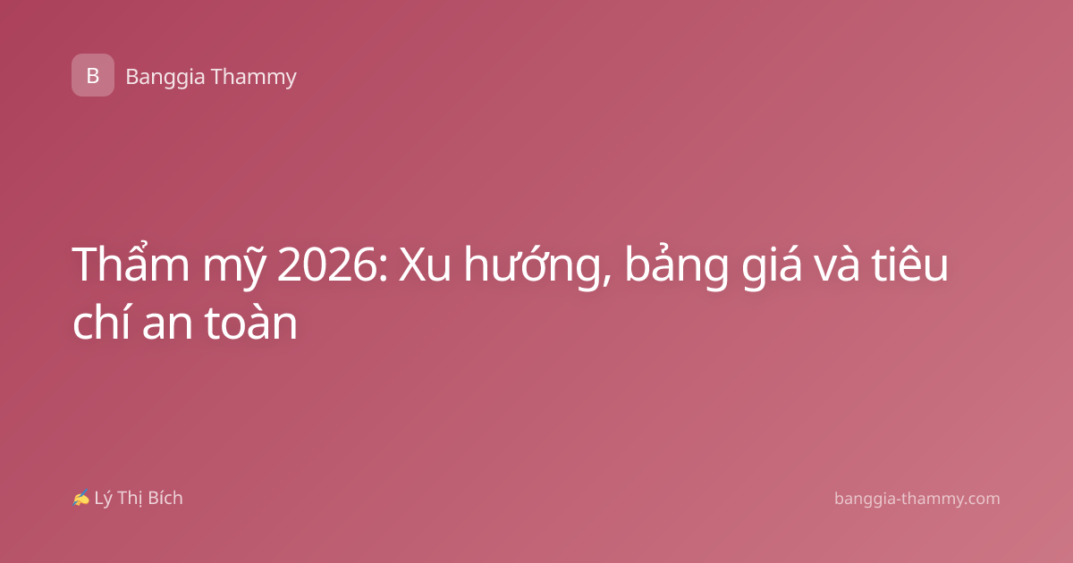 Thẩm mỹ 2026: Xu hướng, bảng giá và tiêu chí an toàn