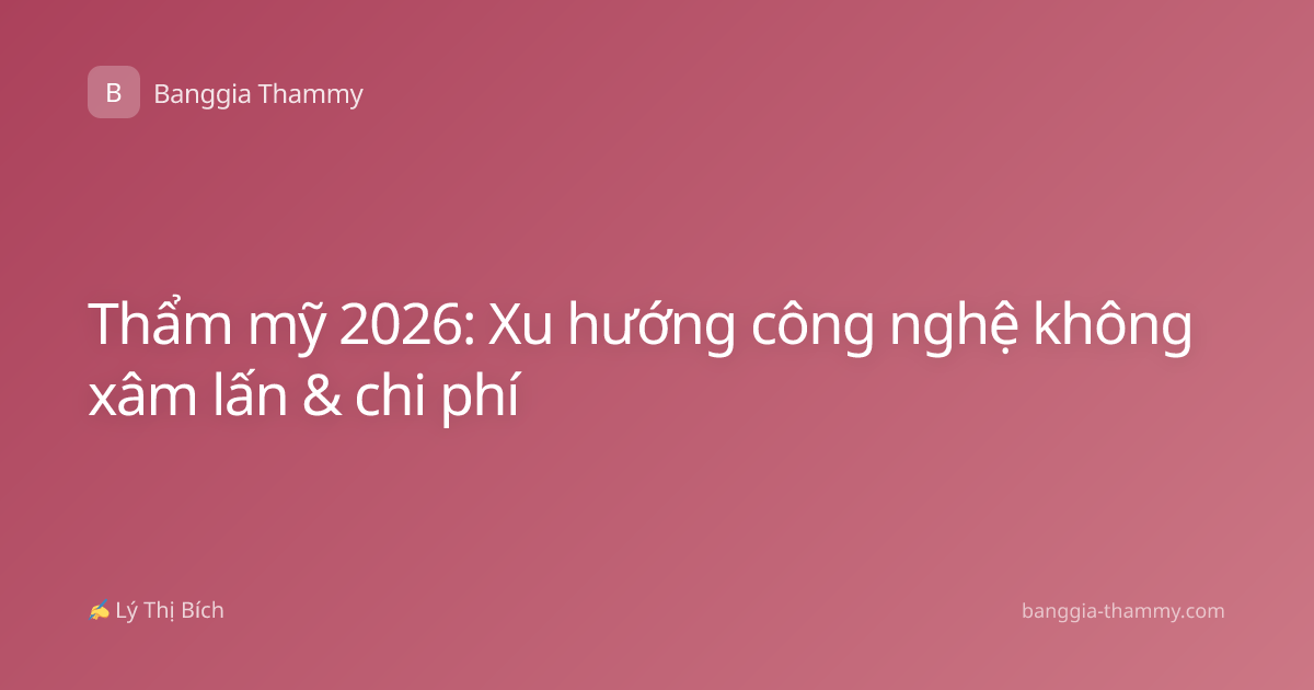 Thẩm mỹ 2026: Xu hướng công nghệ không xâm lấn & chi phí