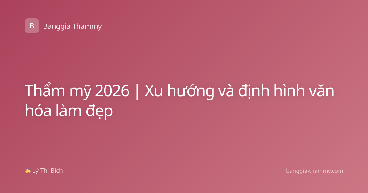 Thẩm mỹ 2026 | Xu hướng và định hình văn hóa làm đẹp