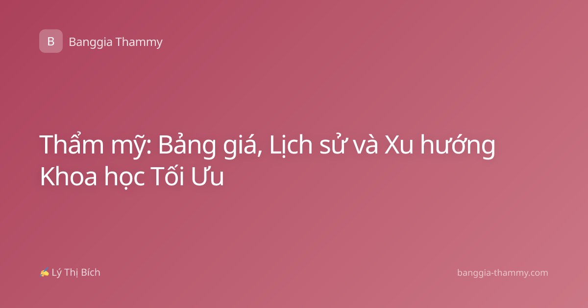 Thẩm mỹ: Bảng giá, Lịch sử và Xu hướng Khoa học Tối Ưu