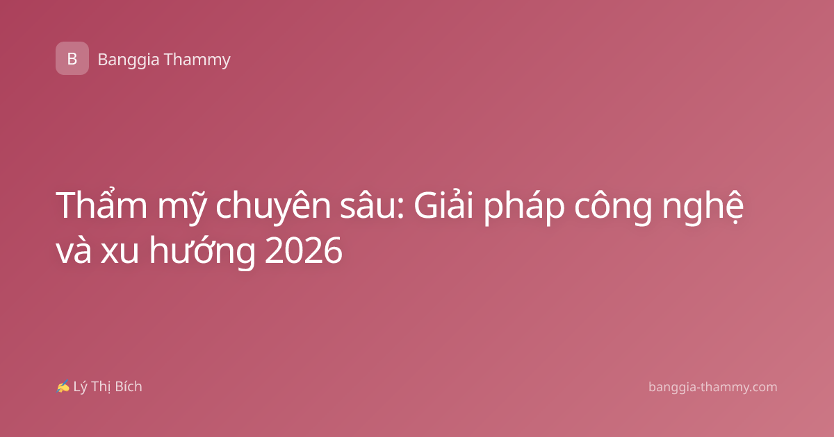 Thẩm mỹ chuyên sâu: Giải pháp công nghệ và xu hướng 2026
