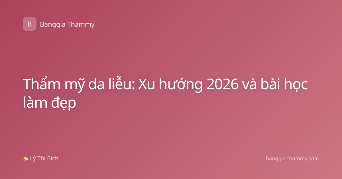 Thẩm mỹ da liễu: Xu hướng 2026 và bài học làm đẹp