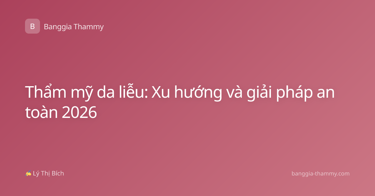 Thẩm mỹ da liễu: Xu hướng và giải pháp an toàn 2026