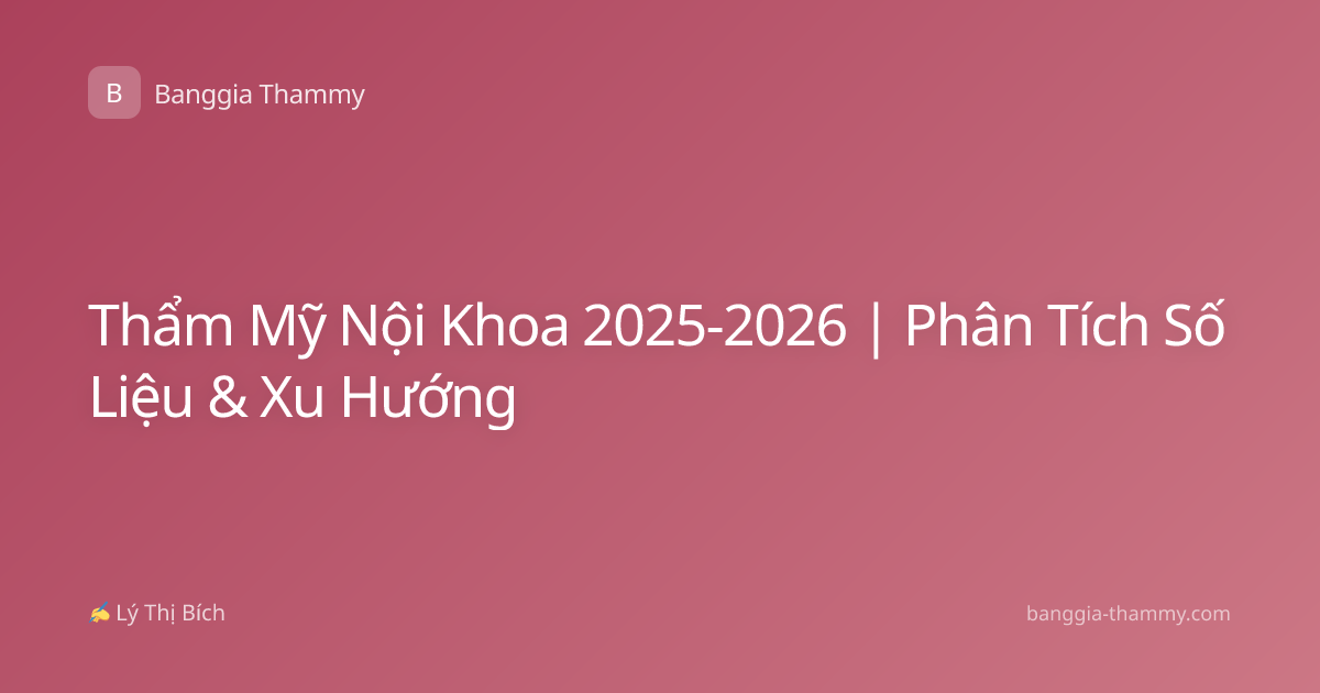 Thẩm Mỹ Nội Khoa 2025-2026 | Phân Tích Số Liệu & Xu Hướng