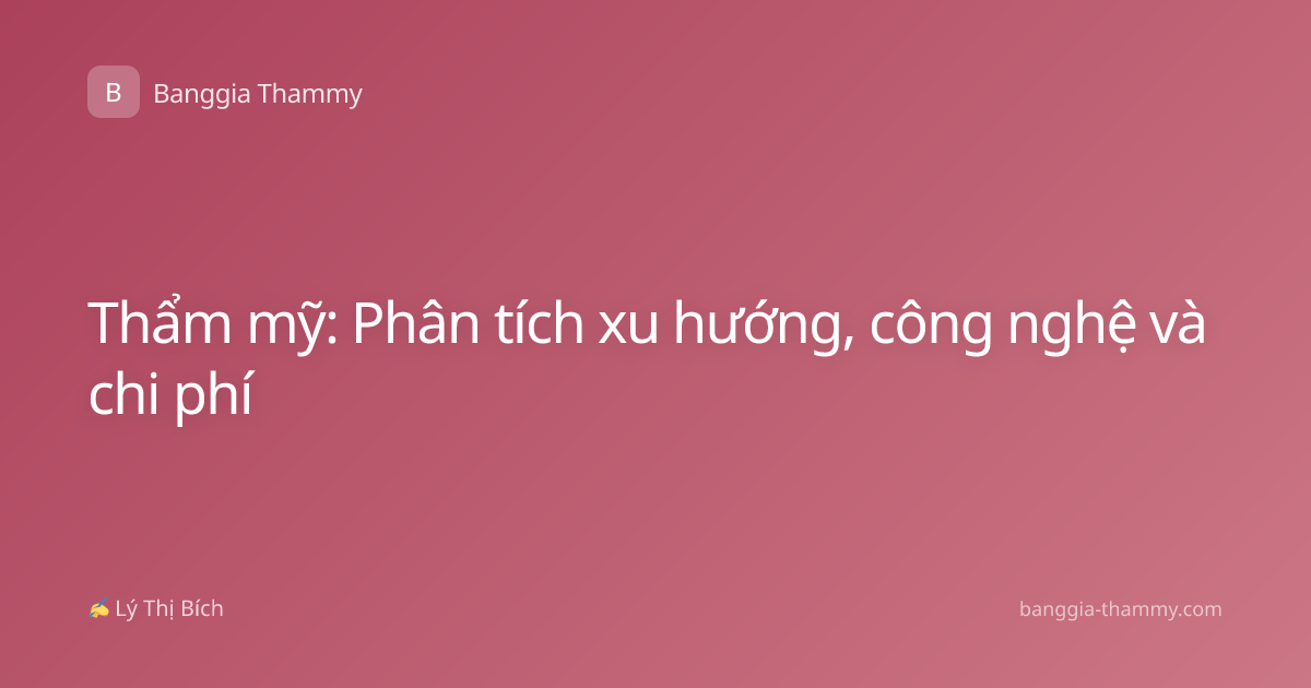Thẩm mỹ: Phân tích xu hướng, công nghệ và chi phí