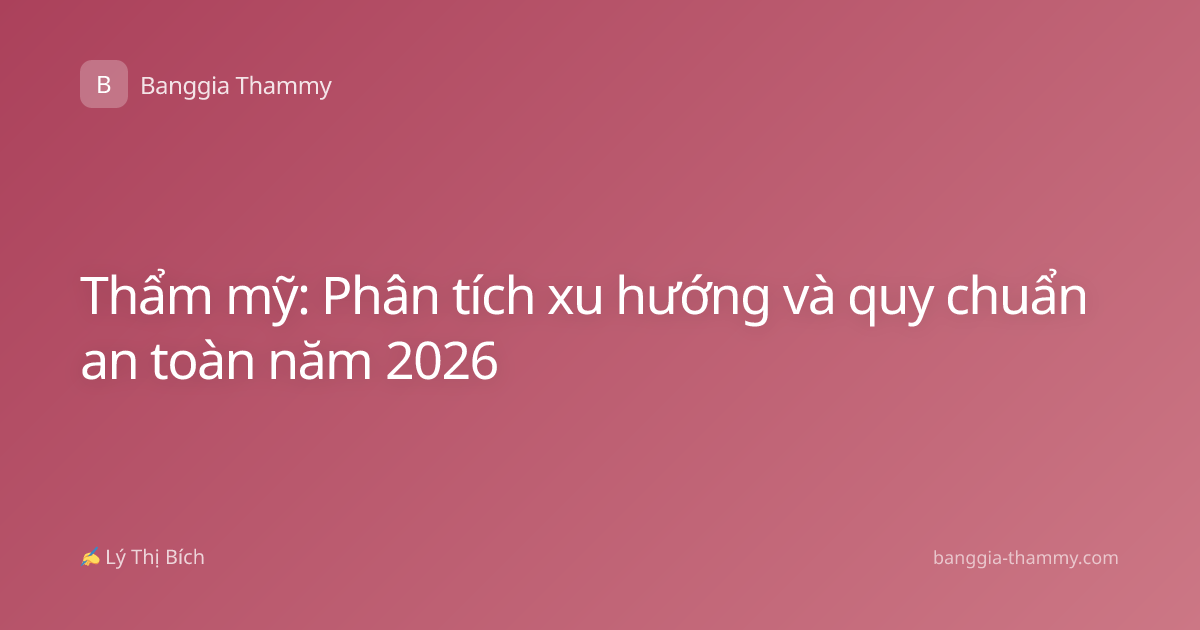 Thẩm mỹ: Phân tích xu hướng và quy chuẩn an toàn năm 2026