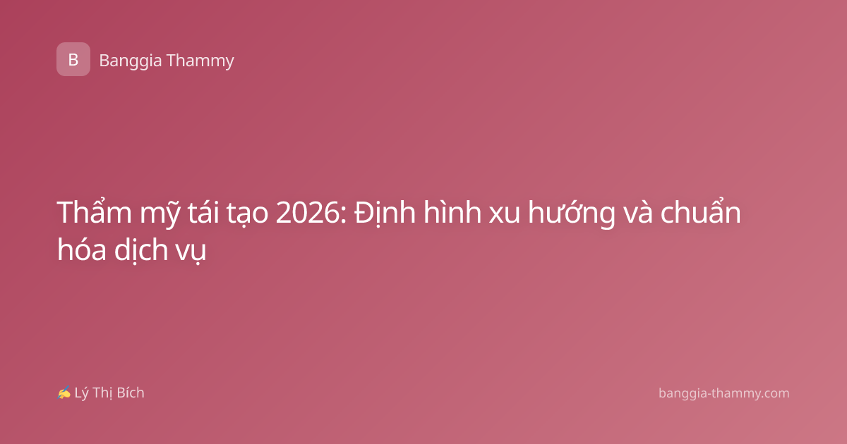 Thẩm mỹ tái tạo 2026: Định hình xu hướng và chuẩn hóa dịch vụ