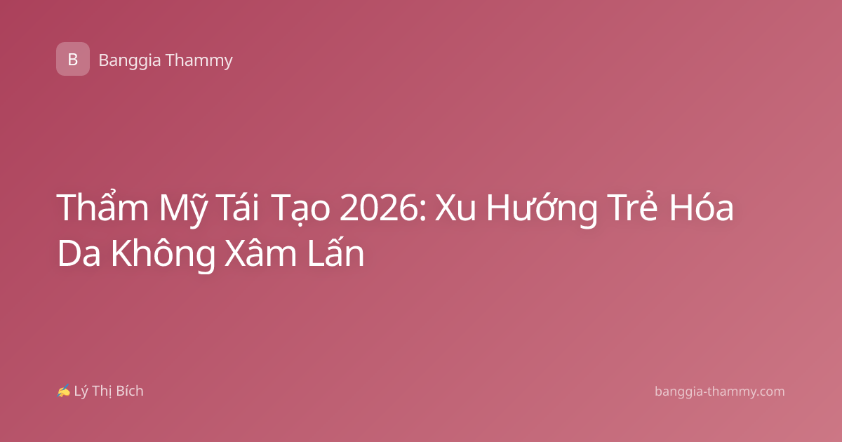 Thẩm Mỹ Tái Tạo 2026: Xu Hướng Trẻ Hóa Da Không Xâm Lấn
