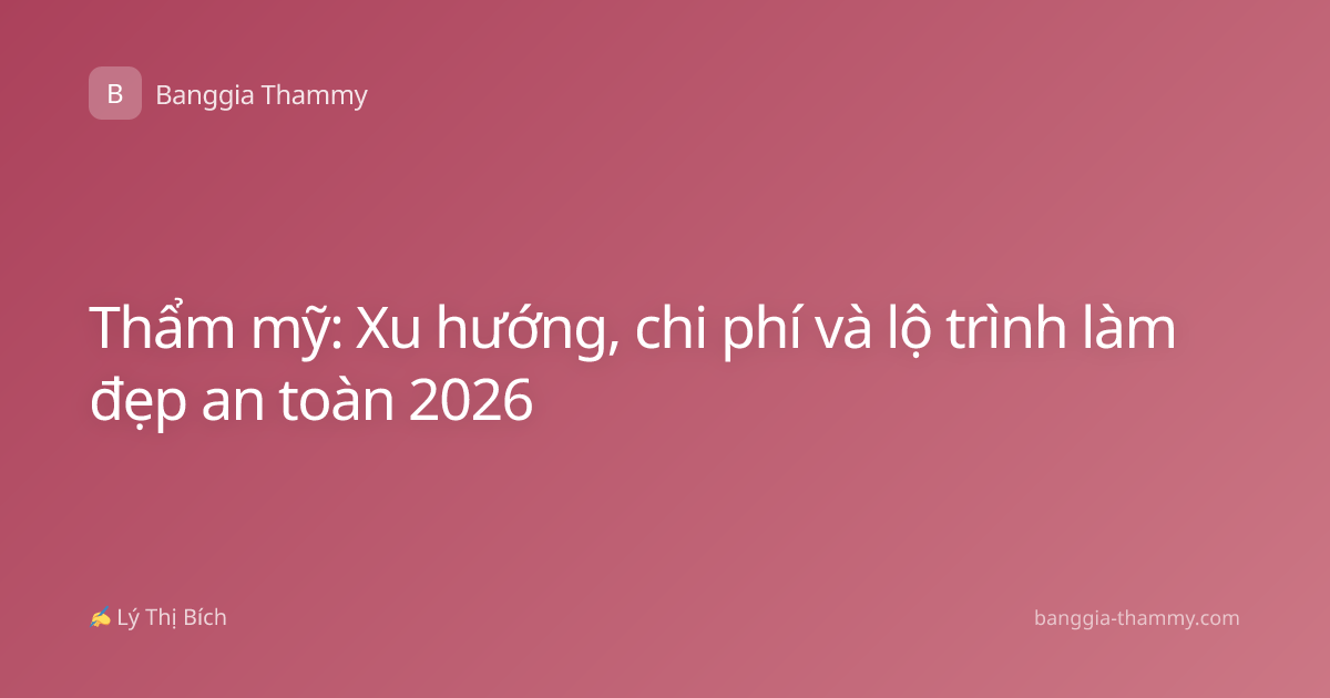 Thẩm mỹ: Xu hướng, chi phí và lộ trình làm đẹp an toàn 2026