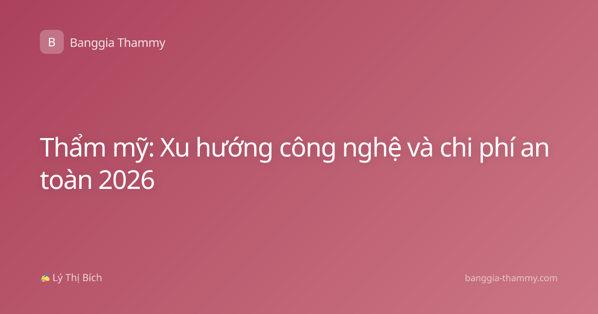 Thẩm mỹ: Xu hướng công nghệ và chi phí an toàn 2026