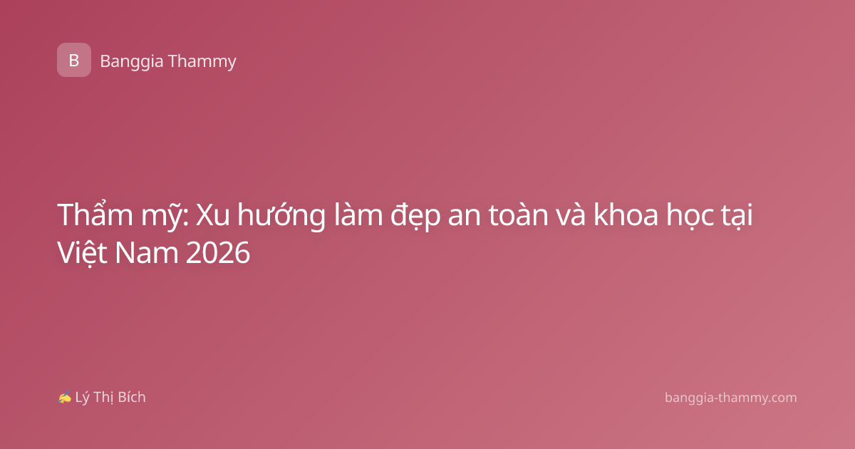 Thẩm mỹ: Xu hướng làm đẹp an toàn và khoa học tại Việt Nam 2026