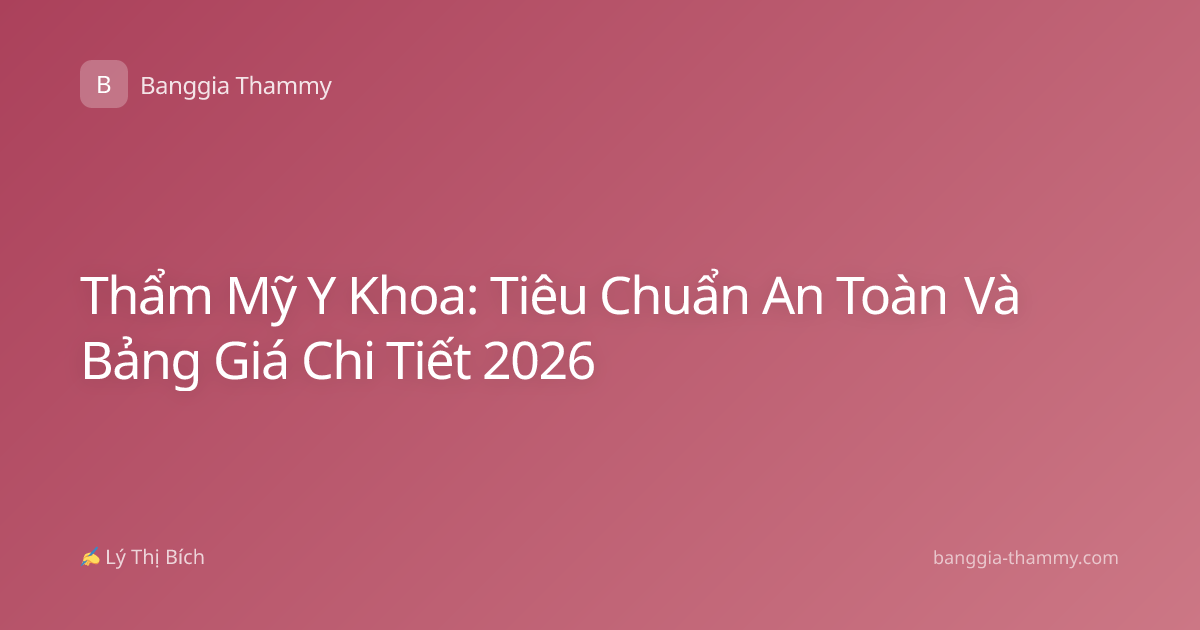 Thẩm Mỹ Y Khoa: Tiêu Chuẩn An Toàn Và Bảng Giá Chi Tiết 2026