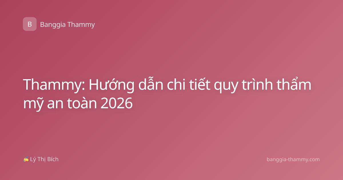 Thammy: Hướng dẫn chi tiết quy trình thẩm mỹ an toàn 2026