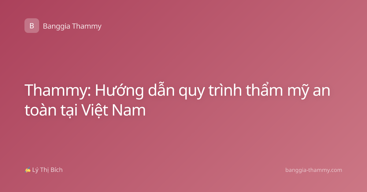 Thammy: Hướng dẫn quy trình thẩm mỹ an toàn tại Việt Nam