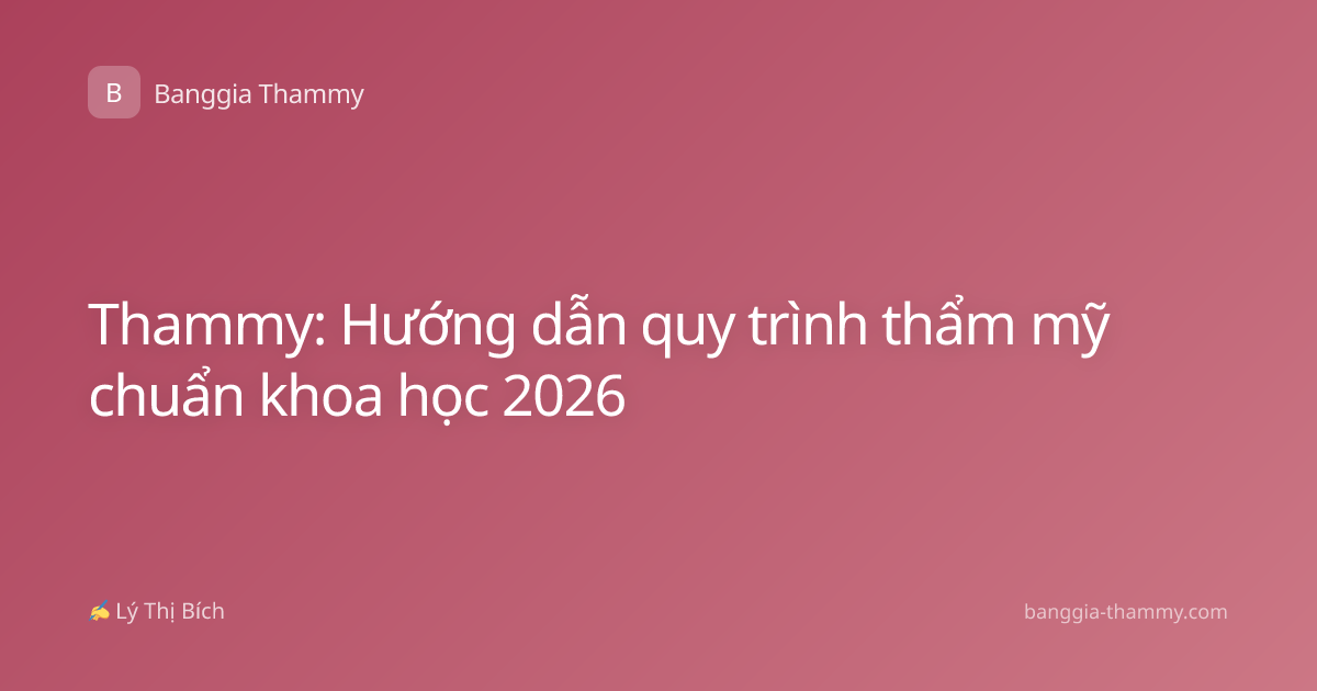 Thammy: Hướng dẫn quy trình thẩm mỹ chuẩn khoa học 2026