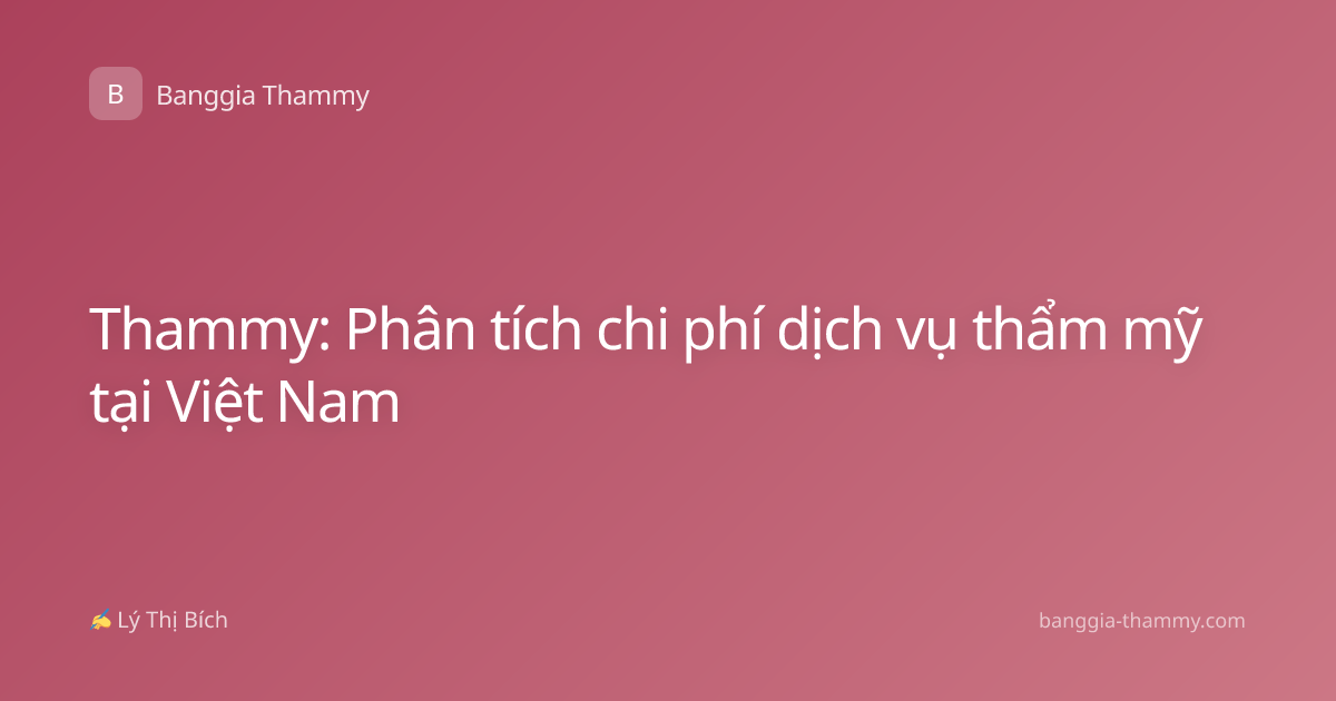 Thammy: Phân tích chi phí dịch vụ thẩm mỹ tại Việt Nam