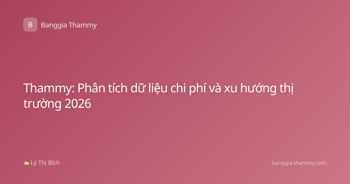 Thammy: Phân tích dữ liệu chi phí và xu hướng thị trường 2026