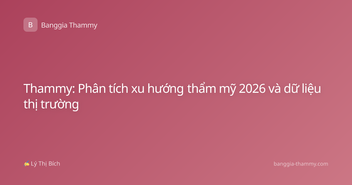 Thammy: Phân tích xu hướng thẩm mỹ 2026 và dữ liệu thị trường