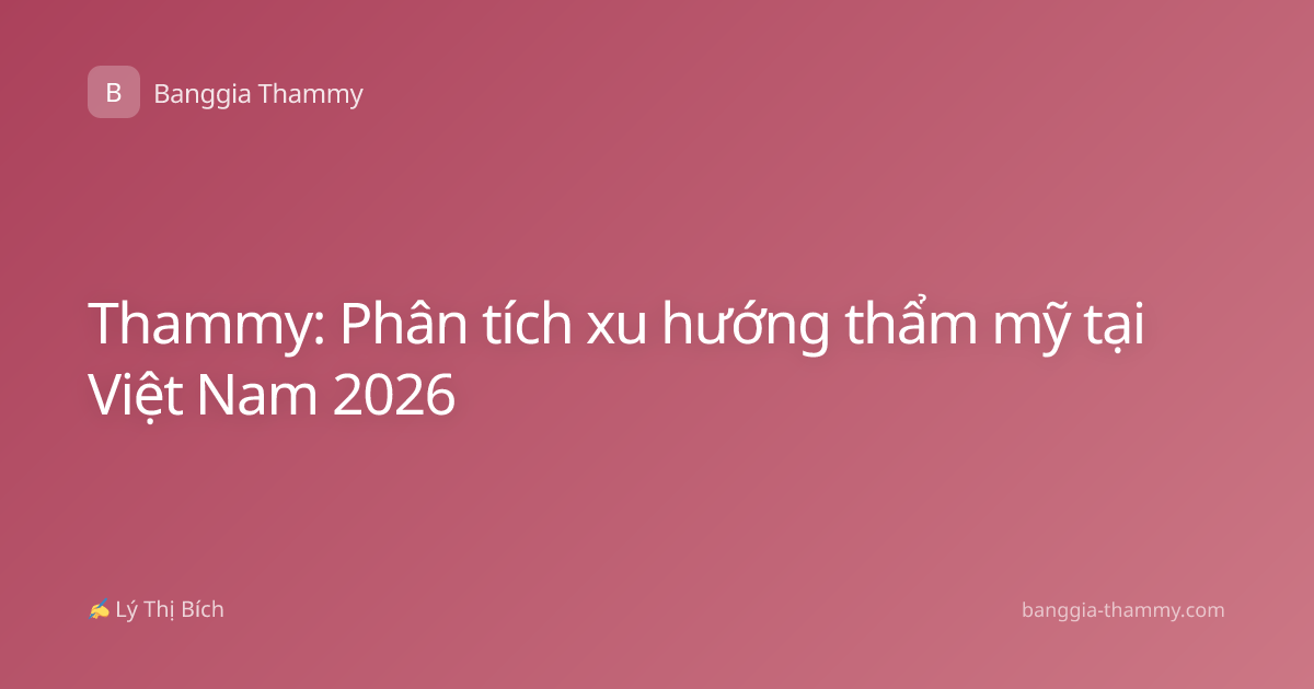 Thammy: Phân tích xu hướng thẩm mỹ tại Việt Nam 2026