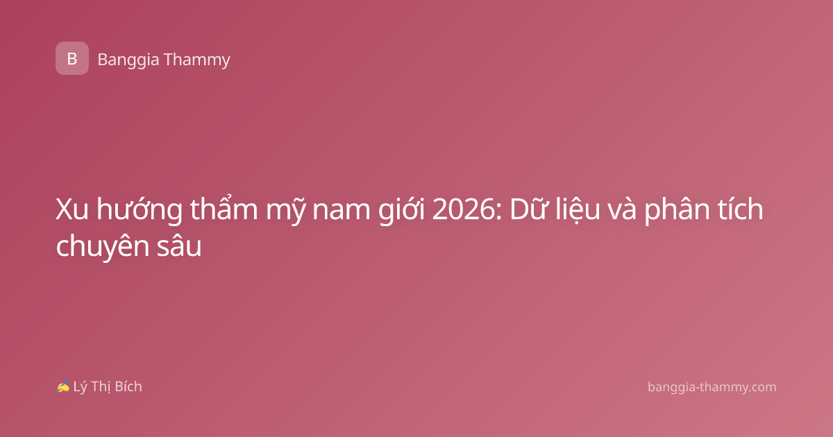 Xu hướng thẩm mỹ nam giới 2026: Dữ liệu và phân tích chuyên sâu